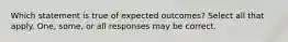 Which statement is true of expected outcomes? Select all that apply. One, some, or all responses may be correct.