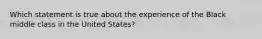 Which statement is true about the experience of the Black middle class in the United States?