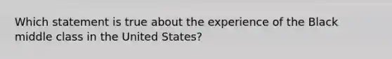 Which statement is true about the experience of the Black middle class in the United States?