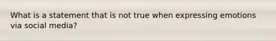 What is a statement that is not true when expressing emotions via social media?