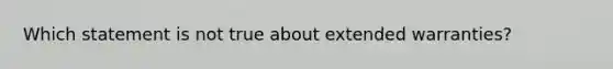 Which statement is not true about extended warranties?