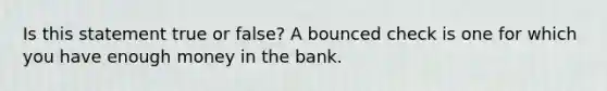 Is this statement true or false? A bounced check is one for which you have enough money in the bank.