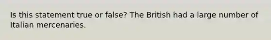 Is this statement true or false? The British had a large number of Italian mercenaries.