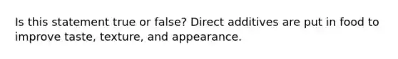 Is this statement true or false? Direct additives are put in food to improve taste, texture, and appearance.