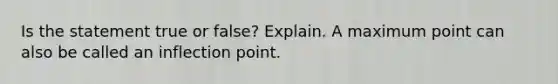 Is the statement true or false? Explain. A maximum point can also be called an inflection point.