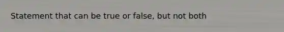 Statement that can be true or false, but not both