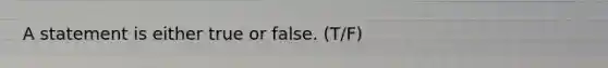 A statement is either true or false. (T/F)