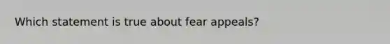 Which statement is true about fear appeals?