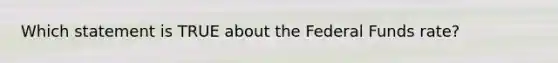 Which statement is TRUE about the Federal Funds rate?
