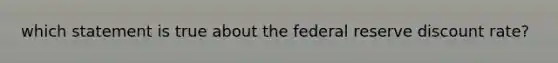 which statement is true about the federal reserve discount rate?