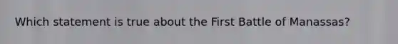 Which statement is true about the First Battle of Manassas?