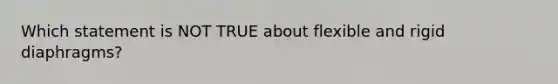 Which statement is NOT TRUE about flexible and rigid diaphragms?