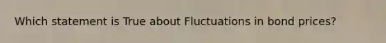 Which statement is True about Fluctuations in bond prices?