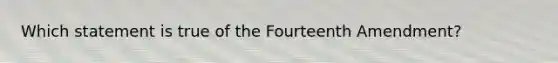 Which statement is true of the Fourteenth Amendment?