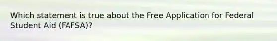 Which statement is true about the Free Application for Federal Student Aid (FAFSA)?