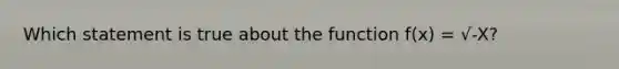 Which statement is true about the function f(x) = √-X?