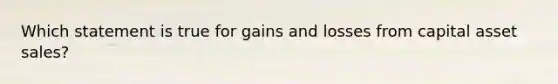 Which statement is true for gains and losses from capital asset sales?