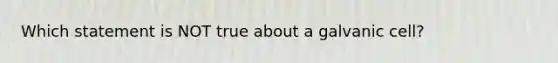 Which statement is NOT true about a galvanic cell?