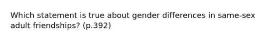 Which statement is true about gender differences in same-sex adult friendships? (p.392)