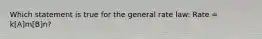 Which statement is true for the general rate law: Rate = k[A]m[B]n?