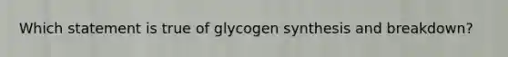 Which statement is true of glycogen synthesis and breakdown?