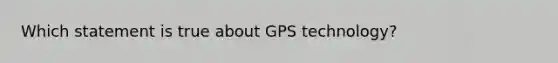 Which statement is true about GPS technology?