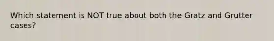 Which statement is NOT true about both the Gratz and Grutter cases?