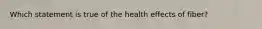 Which statement is true of the health effects of fiber?