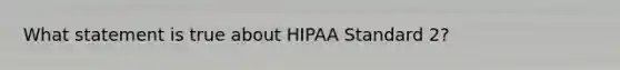 What statement is true about HIPAA Standard 2?