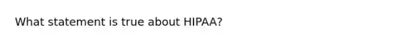 What statement is true about HIPAA?