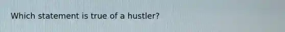 Which statement is true of a hustler?