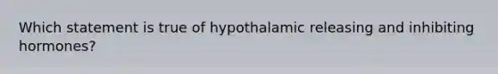 Which statement is true of hypothalamic releasing and inhibiting hormones?