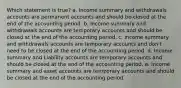 Which statement is true? a. Income summary and withdrawals accounts are permanent accounts and should be closed at the end of the accounting period. b. Income summary and withdrawals accounts are temporary accounts and should be closed at the end of the accounting period. c. Income summary and withdrawals accounts are temporary accounts and don't need to be closed at the end of the accounting period. d. Income summary and Liability accounts are temporary accounts and should be closed at the end of the accounting period. e. Income summary and asset accounts are temporary accounts and should be closed at the end of the accounting period.