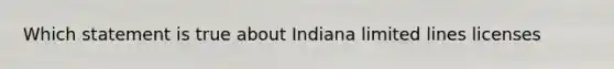 Which statement is true about Indiana limited lines licenses