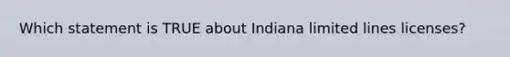 Which statement is TRUE about Indiana limited lines licenses?