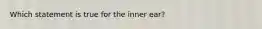 Which statement is true for the inner ear?