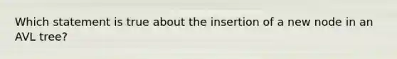 Which statement is true about the insertion of a new node in an AVL tree?