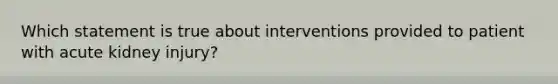 Which statement is true about interventions provided to patient with acute kidney injury?