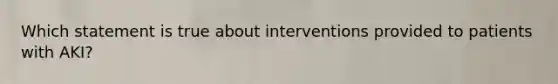 Which statement is true about interventions provided to patients with AKI?