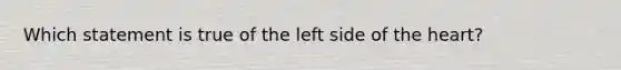 Which statement is true of the left side of the heart?