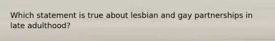 Which statement is true about lesbian and gay partnerships in late adulthood?