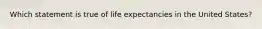 Which statement is true of life expectancies in the United States?