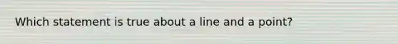 Which statement is true about a line and a point?