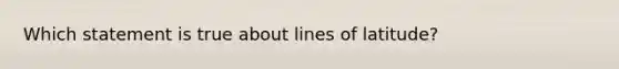 Which statement is true about lines of latitude?