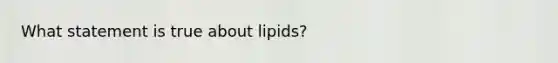 What statement is true about lipids?