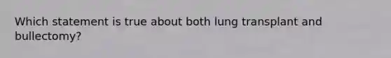 Which statement is true about both lung transplant and bullectomy?