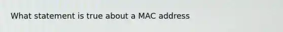 What statement is true about a MAC address