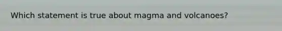 Which statement is true about magma and volcanoes?