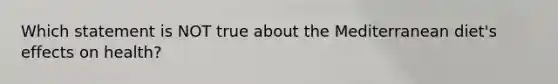Which statement is NOT true about the Mediterranean diet's effects on health?
