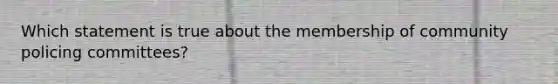 Which statement is true about the membership of community policing committees?